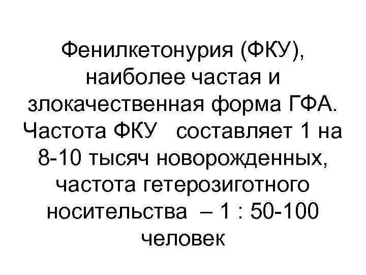 Фенилкетонурия (ФКУ), наиболее частая и злокачественная форма ГФА. Частота ФКУ составляет 1 на 8