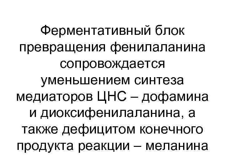 Ферментативный блок превращения фенилаланина сопровождается уменьшением синтеза медиаторов ЦНС – дофамина и диоксифенилаланина, а