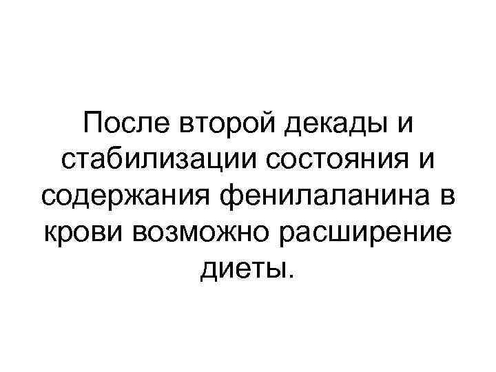 После второй декады и стабилизации состояния и содержания фенилаланина в крови возможно расширение диеты.