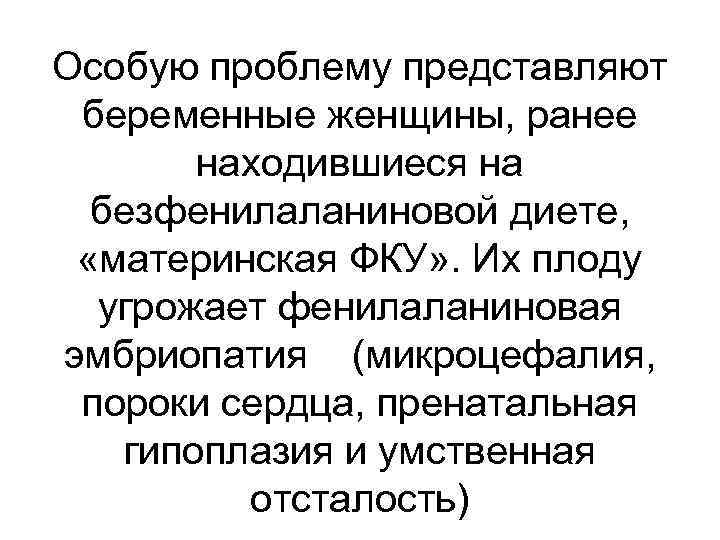 Особую проблему представляют беременные женщины, ранее находившиеся на безфенилаланиновой диете, «материнская ФКУ» . Их