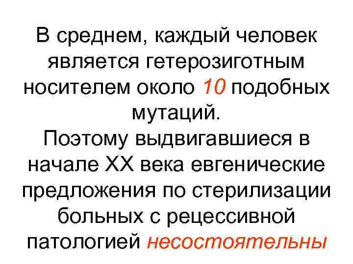 В среднем, каждый человек является гетерозиготным носителем около 10 подобных мутаций. Поэтому выдвигавшиеся в