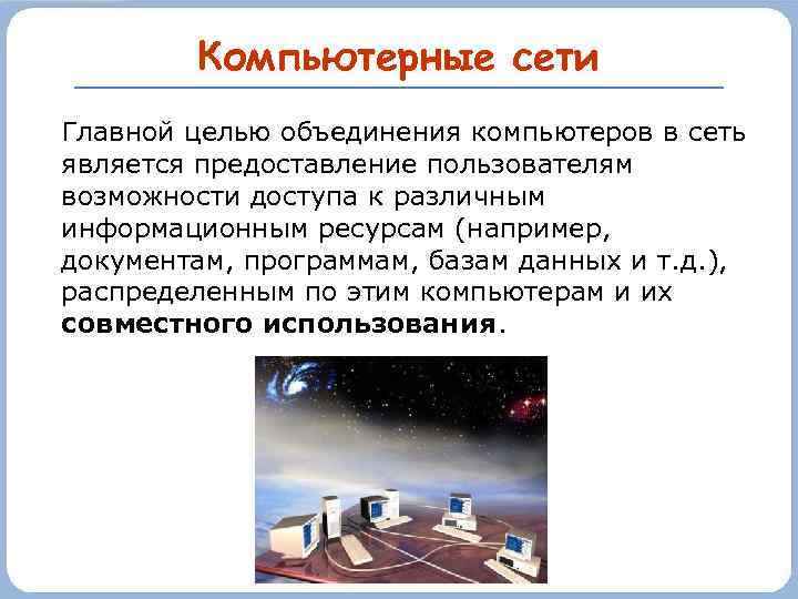 Компьютерные сети Главной целью объединения компьютеров в сеть является предоставление пользователям возможности доступа к