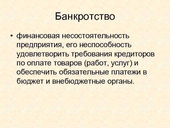 Банкротство • финансовая несостоятельность предприятия, его неспособность удовлетворить требования кредиторов по оплате товаров (работ,