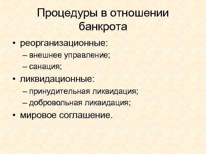 Процедуры в отношении банкрота • реорганизационные: – внешнее управление; – санация; • ликвидационные: –