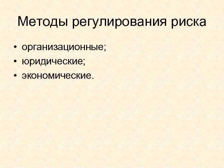 Методы регулирования риска • организационные; • юридические; • экономические. 