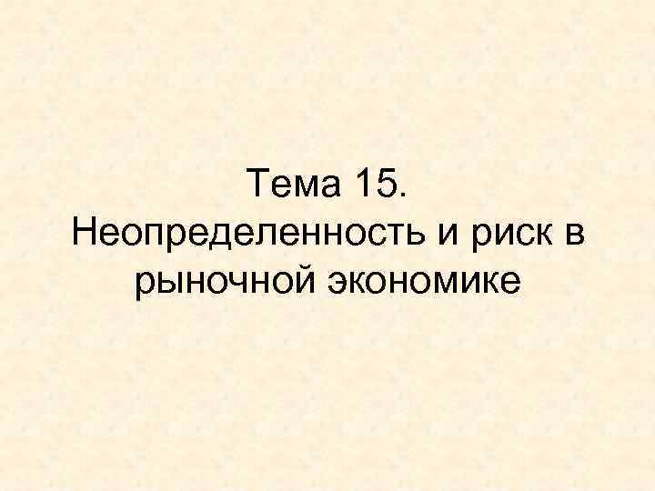 Тема 15. Неопределенность и риск в рыночной экономике 