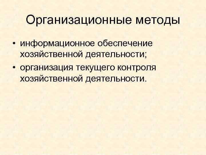 Организационные методы • информационное обеспечение хозяйственной деятельности; • организация текущего контроля хозяйственной деятельности. 