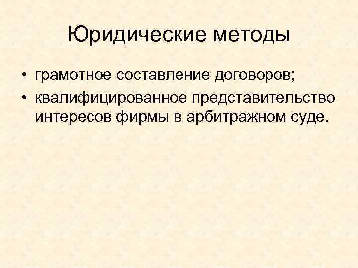 Юридические методы • грамотное составление договоров; • квалифицированное представительство интересов фирмы в арбитражном суде.