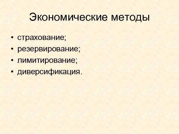 Экономические методы • • страхование; резервирование; лимитирование; диверсификация. 