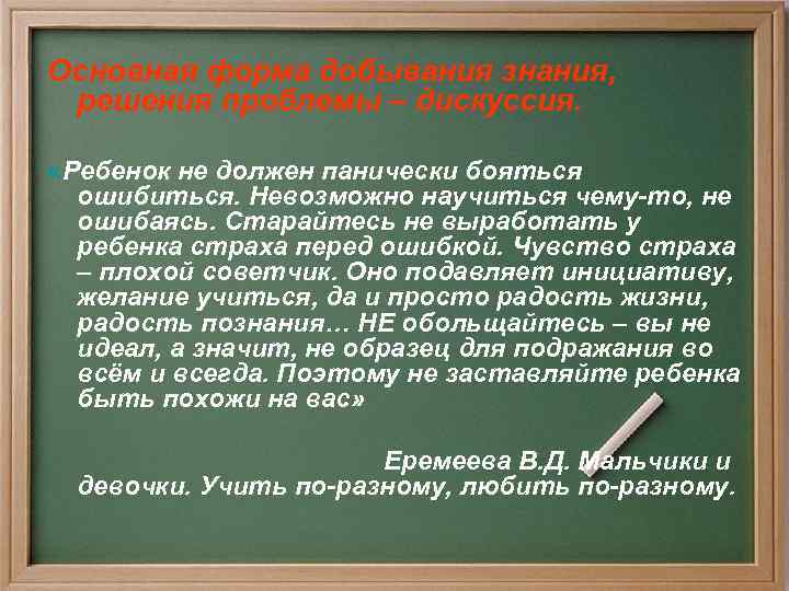 Основная форма добывания знания, решения проблемы – дискуссия. «Ребенок не должен панически бояться ошибиться.