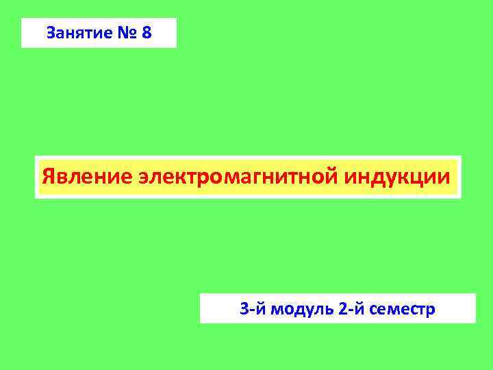 Занятие № 8 Явление электромагнитной индукции 3 -й модуль 2 -й семестр 
