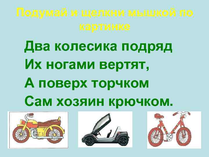 Подумай и щелкни мышкой по картинке Два колесика подряд Их ногами вертят, А поверх