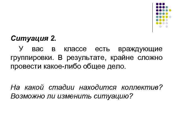 Ситуация 2. У вас в классе есть враждующие группировки. В результате, крайне сложно провести