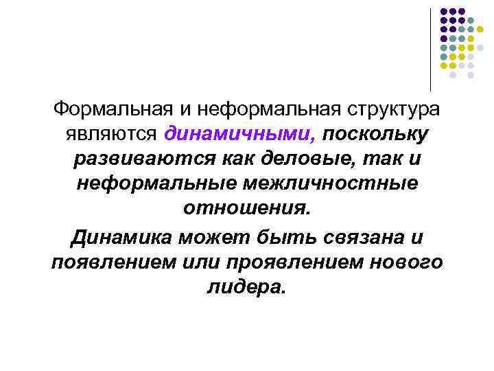Формальная и неформальная структура являются динамичными, поскольку развиваются как деловые, так и неформальные межличностные