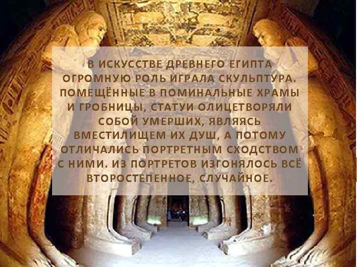 В ИСКУССТВЕ ДРЕВНЕГО ЕГИПТА ОГРОМНУЮ РОЛЬ ИГРАЛА СКУЛЬПТУРА. ПОМЕЩЁННЫЕ В ПОМИНАЛЬНЫЕ ХРАМЫ И ГРОБНИЦЫ,