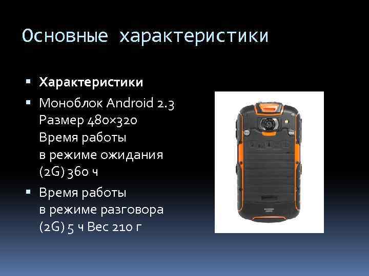 Основные характеристики Характеристики Моноблок Android 2. 3 Размер 480× 320 Время работы в режиме