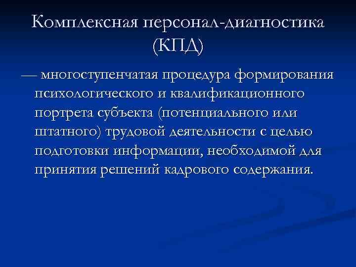 Комплексная персонал-диагностика (КПД) — многоступенчатая процедура формирования психологического и квалификационного портрета субъекта (потенциального или