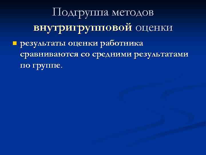 Подгруппа методов внутригрупповой оценки n результаты оценки работника сравниваются со средними результатами по группе.
