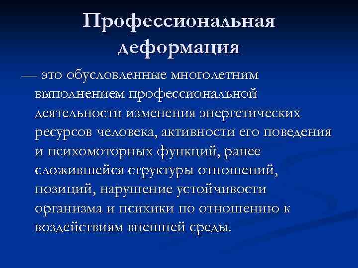 Профессиональная деформация — это обусловленные многолетним выполнением профессиональной деятельности изменения энергетических ресурсов человека, активности