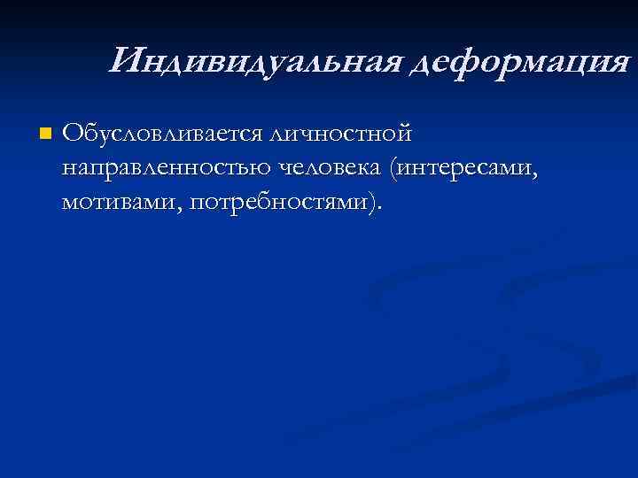 Индивидуальная деформация n Обусловливается личностной направленностью человека (интересами, мотивами, потребностями). 