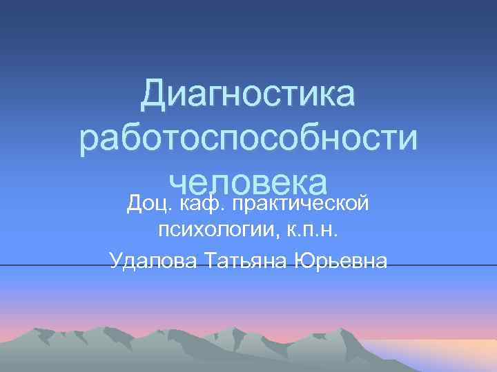 Диагностика работоспособности человека Доц. каф. практической психологии, к. п. н. Удалова Татьяна Юрьевна 