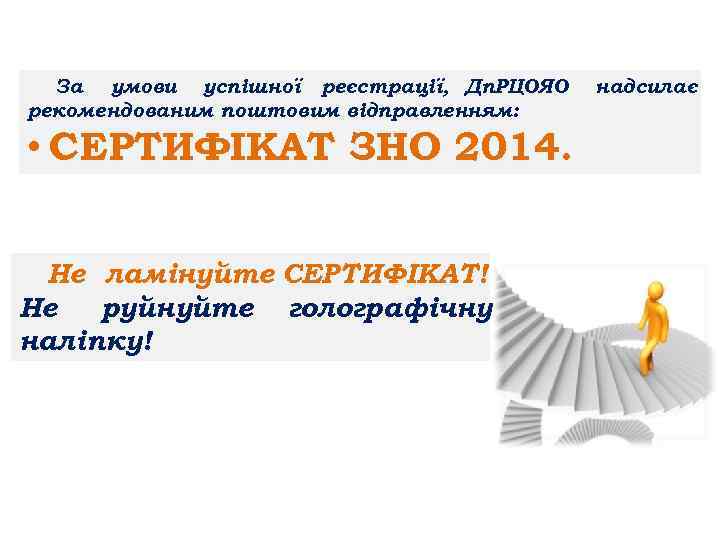 За умови успішної реєстрації, Дп. РЦОЯО рекомендованим поштовим відправленням: • СЕРТИФІКАТ ЗНО 2014. Не