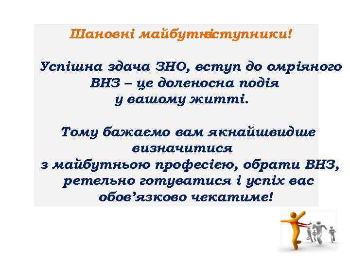 Шановні майбутні вступники! Успішна здача ЗНО, вступ до омріяного ВНЗ – це доленосна подія