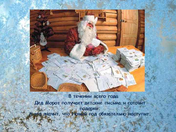 В течении всего года Дед Мороз получает детские письма и готовит подарки. А это