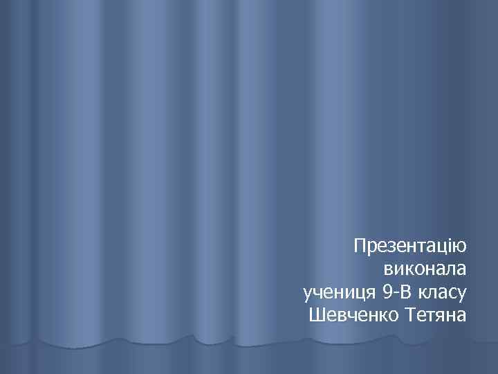 Презентацію виконала учениця 9 -В класу Шевченко Тетяна 