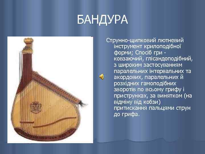 БАНДУРА Струнно-щипковий лютневий інструмент крилоподібної форми; Спосіб гри - ковзаючий, глісандоподібний, з широким застосуванням