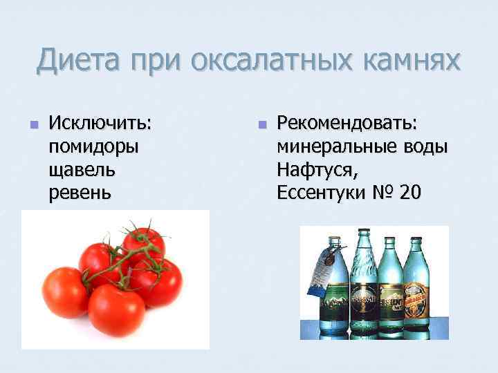 Диета при оксалатных камнях n Исключить: помидоры щавель ревень n Рекомендовать: минеральные воды Нафтуся,