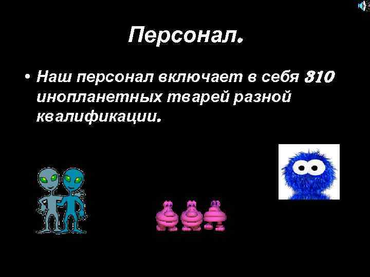 Персонал. • Наш персонал включает в себя 310 инопланетных тварей разной квалификации. 