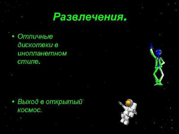 Развлечения. • Отличные дискотеки в инопланетном стиле. • Выход в открытый космос. 