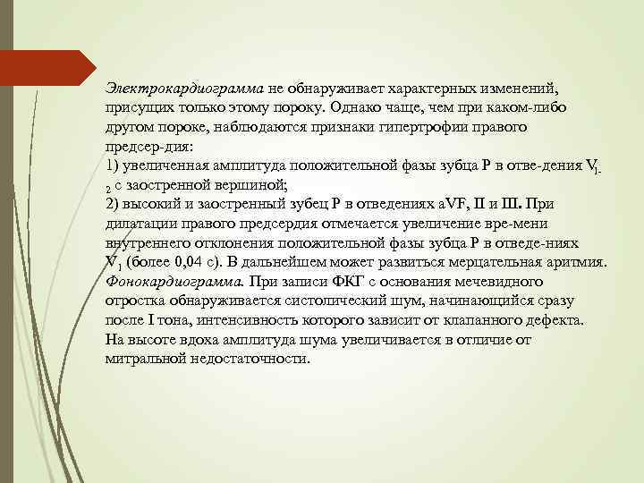 Электрокардиограмма не обнаруживает характерных изменений, присущих только этому пороку. Однако чаще, чем при каком