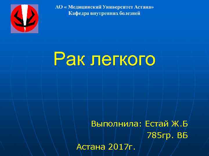 Рак легкого Выполнила: Естай Ж. Б 785 гр. ВБ Астана 2017 г. 
