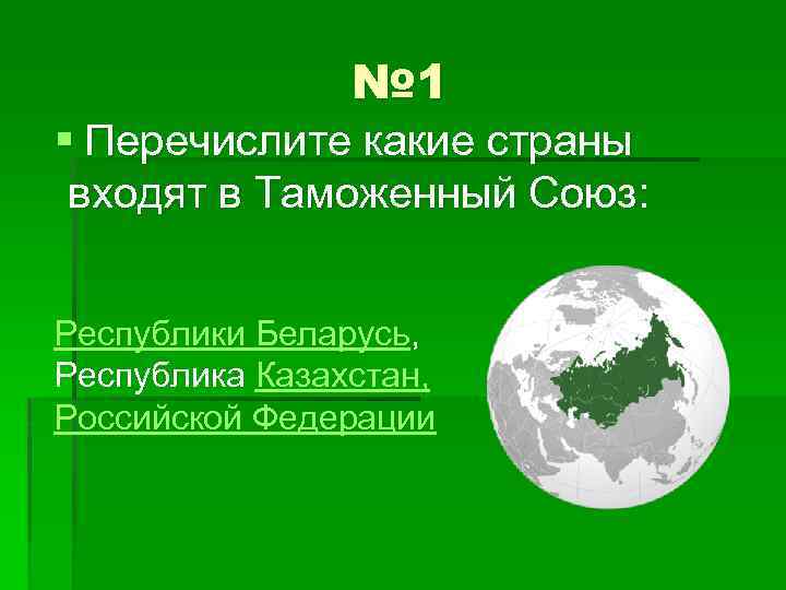 № 1 § Перечислите какие страны входят в Таможенный Союз: Республики Беларусь, Республика Казахстан,