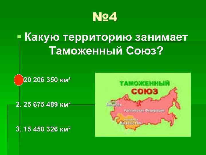 № 4 § Какую территорию занимает Таможенный Союз? 1. 20 206 350 км² 2.