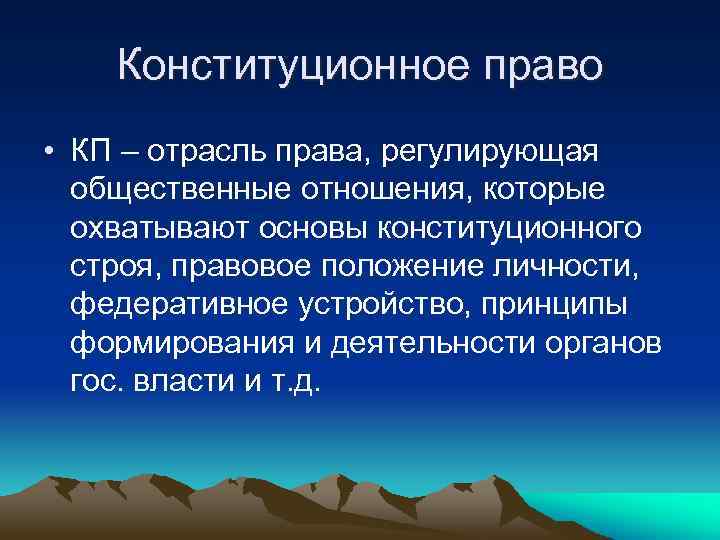 Конституционное право • КП – отрасль права, регулирующая общественные отношения, которые охватывают основы конституционного