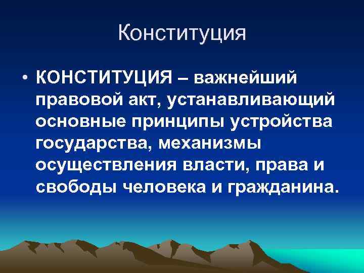Конституция • КОНСТИТУЦИЯ – важнейший правовой акт, устанавливающий основные принципы устройства государства, механизмы осуществления