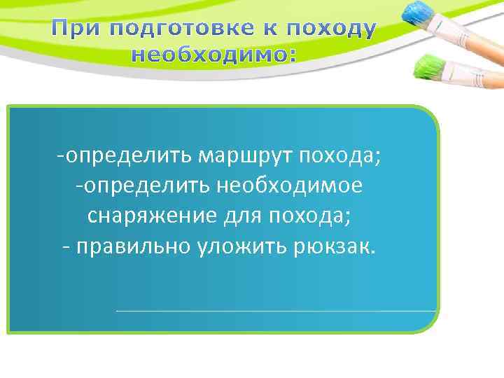 -определить маршрут похода; -определить необходимое снаряжение для похода; - правильно уложить рюкзак. 