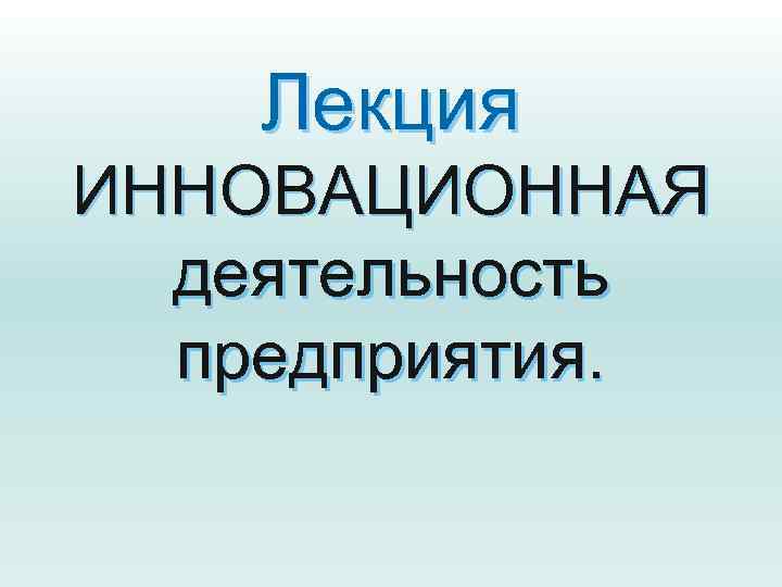 Лекция ИННОВАЦИОННАЯ деятельность предприятия. 
