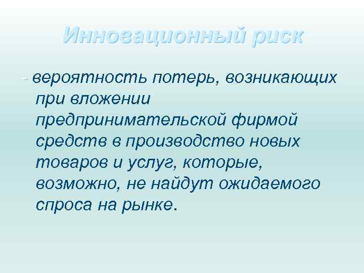 Инновационный риск - вероятность потерь, возникающих при вложении предпринимательской фирмой средств в производство новых