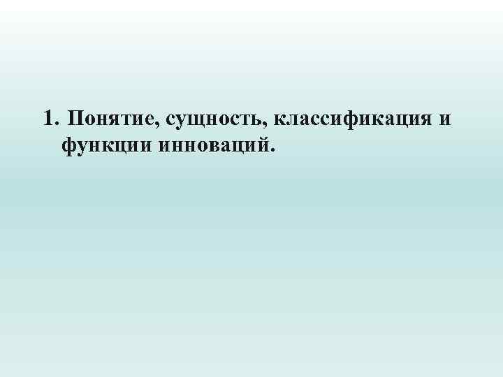 1. Понятие, сущность, классификация и функции инноваций. 