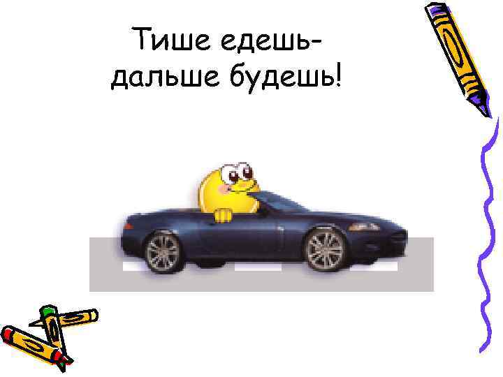 Тише едешьдальше будешь! 