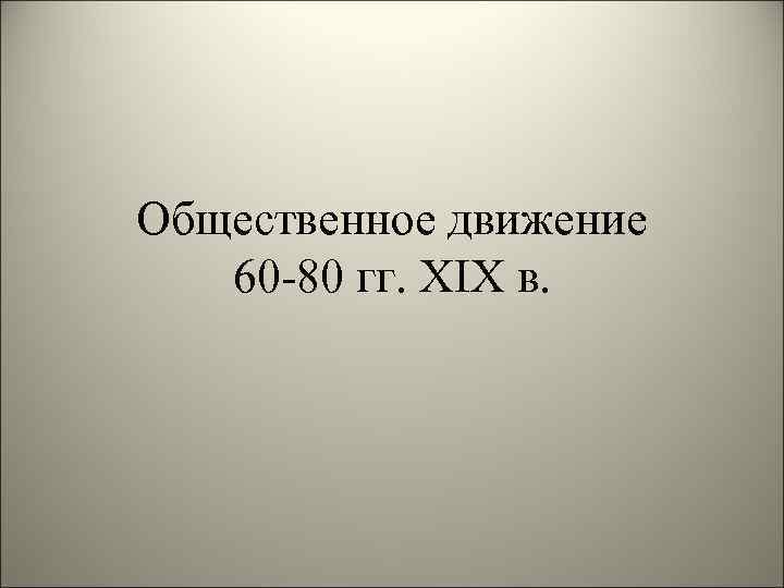 Общественное движение 60 -80 гг. XIX в. 