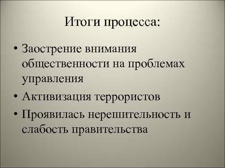 Итоги процесса: • Заострение внимания общественности на проблемах управления • Активизация террористов • Проявилась