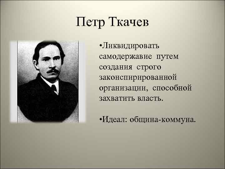 Петр Ткачев • Ликвидировать самодержавие путем создания строго законспирированной организации, способной захватить власть. •