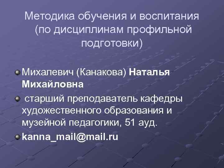 Методика обучения и воспитания (по дисциплинам профильной подготовки) Михалевич (Канакова) Наталья Михайловна старший преподаватель