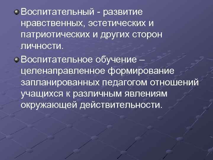 Воспитательный - развитие нравственных, эстетических и патриотических и других сторон личности. Воспитательное обучение –