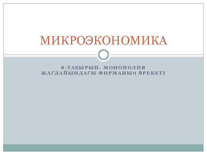 МИКРОЭКОНОМИКА 8 -ТАҚЫРЫП. МОНОПОЛИЯ ЖАҒДАЙЫНДАҒЫ ФИРМАНЫҢ ӘРЕКЕТІ 